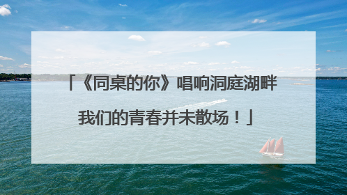 《同桌的你》唱响洞庭湖畔 我们的青春并未散场！