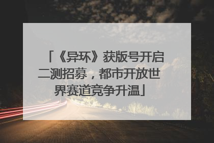 《异环》获版号开启二测招募，都市开放世界赛道竞争升温