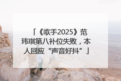《歌手2025》范玮琪第八补位失败，本人回应“声音好抖”