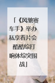 《风驰赛车手》举办私享看片会 酷酷综打响体综突围战