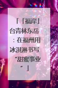 「福岸」台青林东岳：在福州用冰淇淋书写“甜蜜事业”