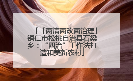 「两清两改两治理」铜仁市松桃自治县石梁乡：“四治”工作法打造和美新农村
