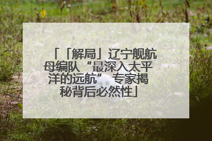 「解局」辽宁舰航母编队“最深入太平洋的远航” 专家揭秘背后必然性