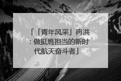 「青年风采」冉洪：做挺膺担当的新时代航天奋斗者