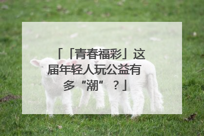 「青春福彩」这届年轻人玩公益有多“潮”？