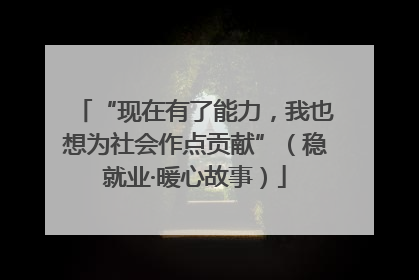 “现在有了能力，我也想为社会作点贡献”（稳就业·暖心故事）
