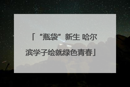 “瓶袋”新生 哈尔滨学子绘就绿色青春