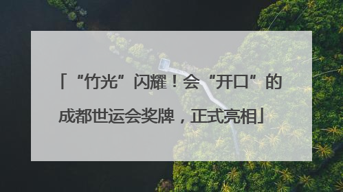 “竹光”闪耀！会“开口”的成都世运会奖牌，正式亮相