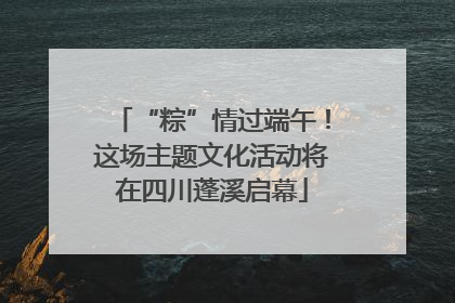 “粽”情过端午！这场主题文化活动将在四川蓬溪启幕