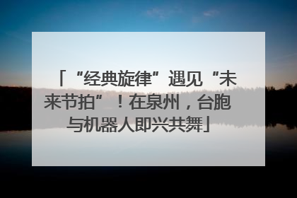 “经典旋律”遇见“未来节拍”！在泉州，台胞与机器人即兴共舞