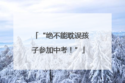 “绝不能耽误孩子参加中考！”