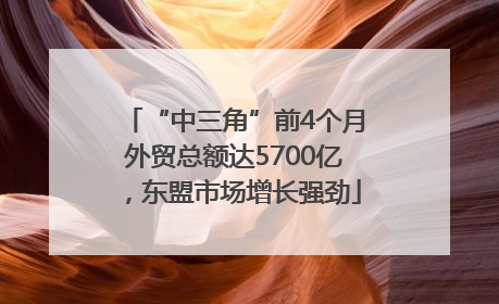 “中三角”前4个月外贸总额达5700亿，东盟市场增长强劲