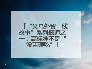“义乌外贸一线故事”系列报道之一：高标准不是“没苦硬吃”