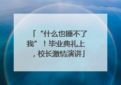 “什么也锤不了我”！毕业典礼上，校长激情演讲