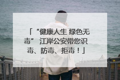 “健康人生 绿色无毒” 江岸公安带您识毒、防毒、拒毒！