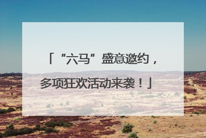 “六马”盛意邀约，多项狂欢活动来袭！