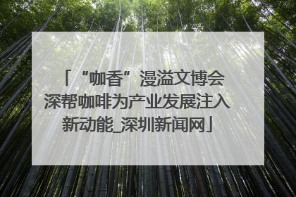 “咖香”漫溢文博会 深帮咖啡为产业发展注入新动能_深圳新闻网
