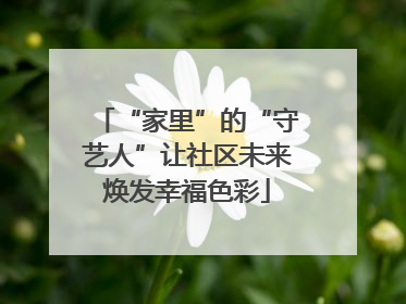 “家里”的“守艺人”让社区未来焕发幸福色彩