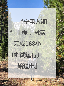 “宁电入湘”工程：圆满完成168小时 试运行开始送电