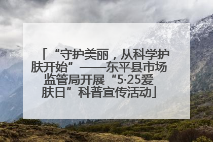“守护美丽，从科学护肤开始”——东平县市场监管局开展“5·25爱肤日”科普宣传活动