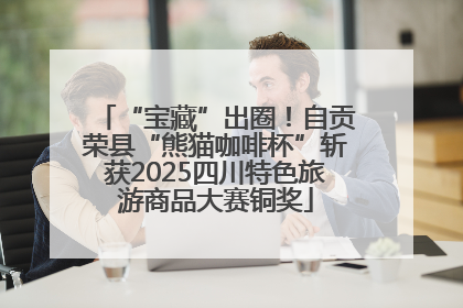 “宝藏”出圈！自贡荣县“熊猫咖啡杯”斩获2025四川特色旅游商品大赛铜奖