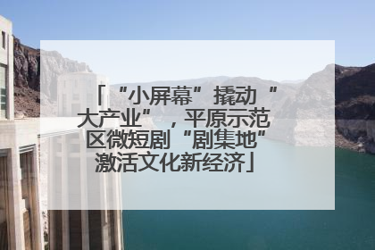 “小屏幕”撬动“大产业”，平原示范区微短剧“剧集地”激活文化新经济