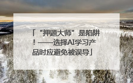 “押题大师”是陷阱！——选择AI学习产品时应避免被误导