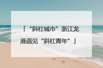 “斜杠城市”浙江龙港遇见“斜杠青年”