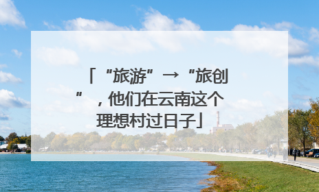 “旅游”→“旅创”，他们在云南这个理想村过日子