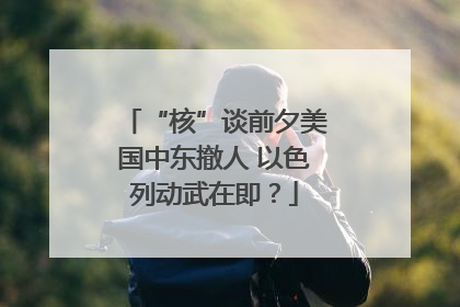 “核”谈前夕美国中东撤人 以色列动武在即？