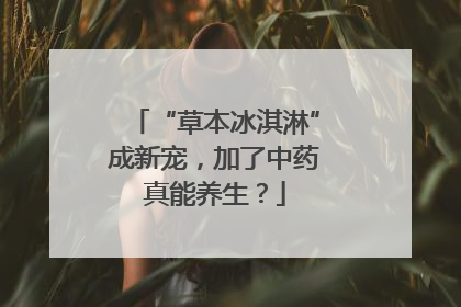 “草本冰淇淋”成新宠，加了中药真能养生？