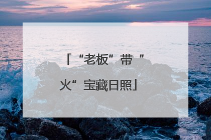 “老板”带“火”宝藏日照
