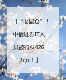“老鼠仓”！中信证券IT人员被罚没426万元！