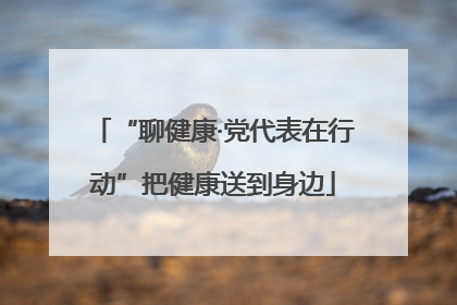 “聊健康·党代表在行动”把健康送到身边
