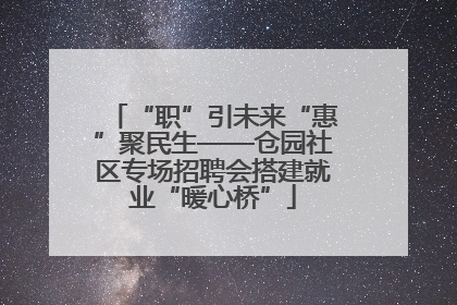 “职”引未来“惠”聚民生——仓园社区专场招聘会搭建就业“暖心桥”