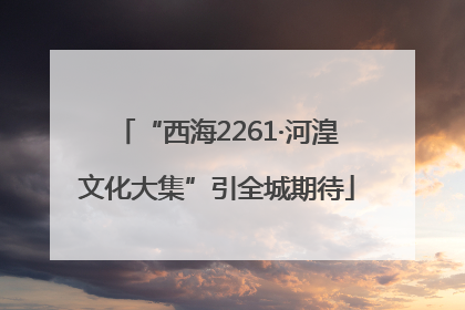 “西海2261·河湟文化大集”引全城期待