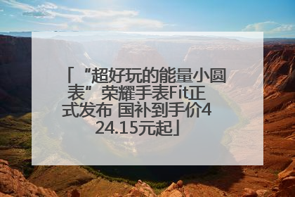 “超好玩的能量小圆表”荣耀手表Fit正式发布 国补到手价424.15元起