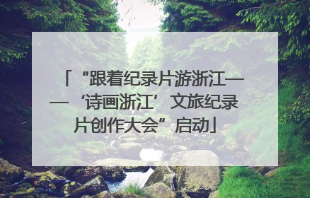 “跟着纪录片游浙江——‘诗画浙江’文旅纪录片创作大会”启动