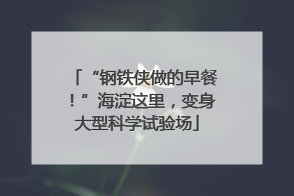 “钢铁侠做的早餐！”海淀这里，变身大型科学试验场