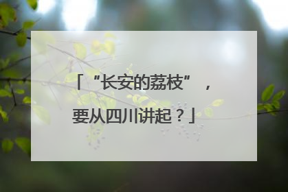 “长安的荔枝”，要从四川讲起？