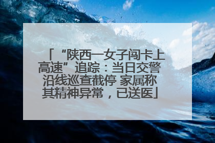 “陕西一女子闯卡上高速”追踪：当日交警沿线巡查截停 家属称其精神异常，已送医