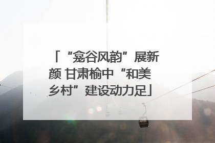 “龛谷风韵”展新颜 甘肃榆中“和美乡村”建设动力足