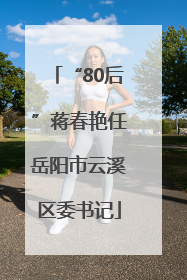“80后”蒋春艳任岳阳市云溪区委书记