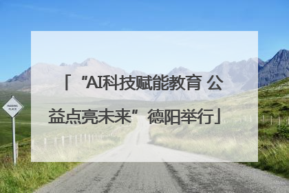 “AI科技赋能教育 公益点亮未来”德阳举行