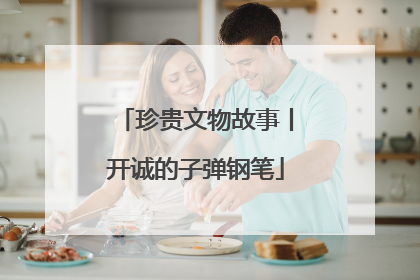 珍贵文物故事丨开诚的子弹钢笔