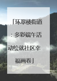 环翠楼街道：多彩端午活动绘就社区幸福画卷