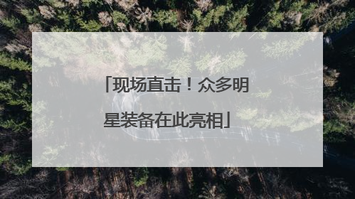 现场直击！众多明星装备在此亮相