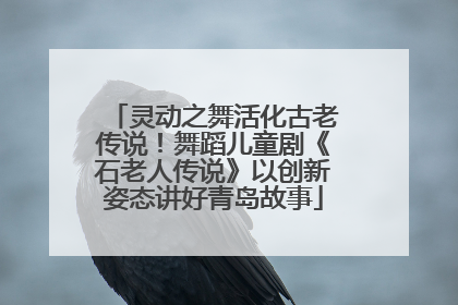 灵动之舞活化古老传说！舞蹈儿童剧《石老人传说》以创新姿态讲好青岛故事