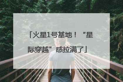 火星1号基地！“星际穿越”感拉满了
