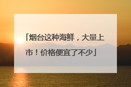 烟台这种海鲜，大量上市！价格便宜了不少